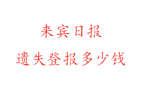 來賓日報遺失登報多少錢找我要登報網(wǎng)