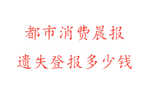 都市消費晨報遺失登報多少錢找我要登報網