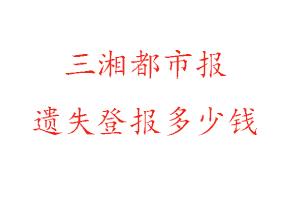 三湘都市報(bào)遺失登報(bào)多少錢找我要登報(bào)網(wǎng)