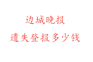 邊城晚報(bào)遺失登報(bào)多少錢找我要登報(bào)網(wǎng)