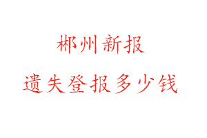 郴州新報遺失登報多少錢找我要登報網
