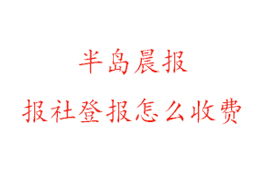 半島晨報報社登報怎么收費找我要登報網