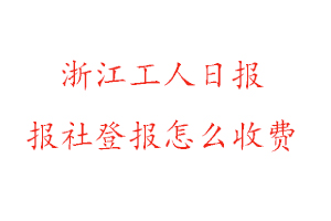 浙江工人日報報社登報怎么收費找我要登報網