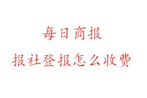 每日商報報社登報怎么收費找我要登報網