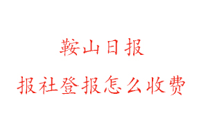 鞍山日報報社登報怎么收費找我要登報網(wǎng)