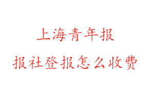 上海青年報報社登報怎么收費找我要登報網