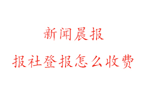 新聞晨報報社登報怎么收費找我要登報網(wǎng)