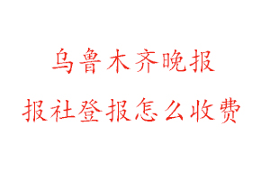 烏魯木齊晚報報社登報怎么收費找我要登報網