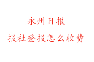 永州日報報社登報怎么收費找我要登報網(wǎng)