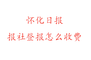 懷化日報報社登報怎么收費找我要登報網(wǎng)
