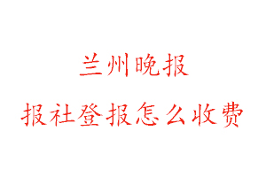 蘭州晚報報社登報怎么收費找我要登報網