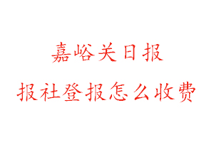 嘉峪關日報報社登報怎么收費找我要登報網