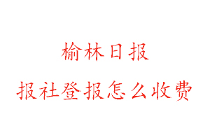 榆林日報報社登報怎么收費找我要登報網