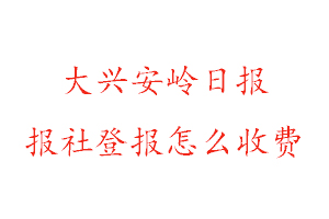 大興安嶺日報報社登報怎么收費找我要登報網